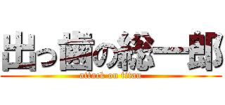 出っ歯の総一郎 (attack on titan)