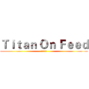Ｔｉｔａｎ Ｏｎ Ｆｅｅｄ (進食の巨人)