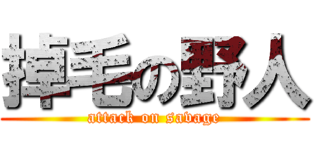 掉毛の野人 (attack on savage)
