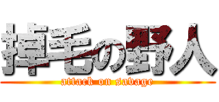 掉毛の野人 (attack on savage)