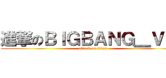 進撃のＢＩＧＢＡＮＧ＿ＶＩＰ (attack on titan)