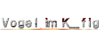 Ｖｏｇｅｌ ｉｍ Ｋ＿ｆｉｇ (Attack on Titan)