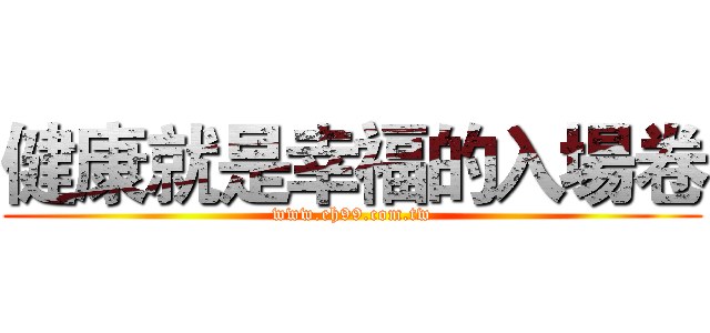 健康就是幸福的入場卷 (www.eh99.com.tw)