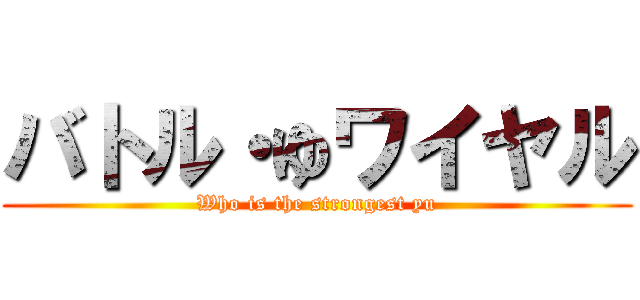 バトル・ゆワイヤル (Who is the strongest yu)