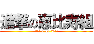 進撃の恵比寿組 (attack on titan)