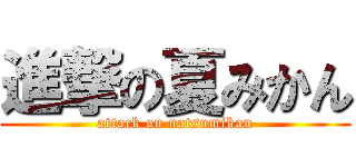 進撃の夏みかん (attack on natsumikan)