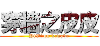 穿牆之皮皮 (PiPi on kawaba)