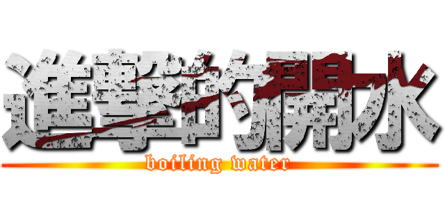 進撃的開水 (boiling water)
