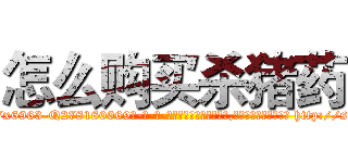 怎么购买杀猪药 (怎么购买杀猪药【电-186x2687x6963-Q278180069元-吉-药-业】我们做的是长期生意,靠的是老客户长期支持 http://sngk.net/kQGkpY
)