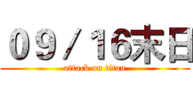 ０９／１６末日 (attack on titan)