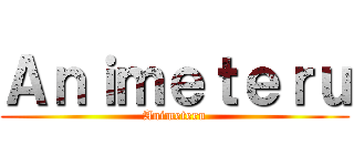 Ａｎｉｍｅｔｅｒｕ (Animeteru)