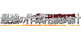 最強の作業用腕時計 (saikyou  no  sagyouyouudedokei)