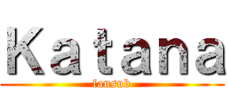 Ｋａｔａｎａ (fansub)