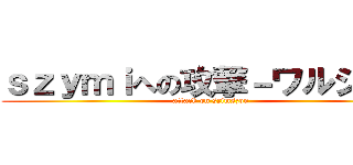 ｓｚｙｍｉへの攻撃－ワルシャワ (attack on szimszon)