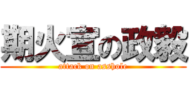 期火宣の政毅 (attack on asshole)