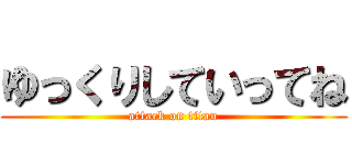 ゆっくりしていってね (attack on titan)