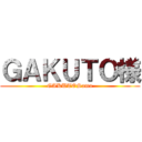 ＧＡＫＵＴＯ様 (GAKUTOSama)