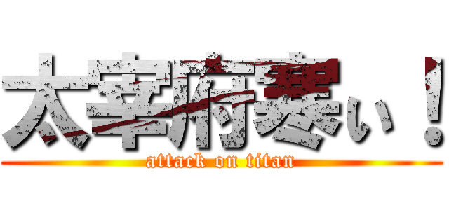 太宰府寒ぃ！ (attack on titan)