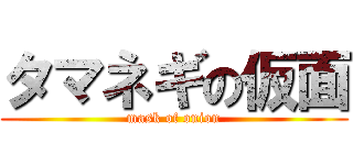 タマネギの仮面 (mask of onion)