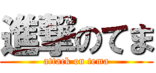 進撃のてま (attack on tema)