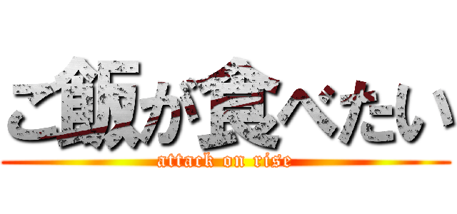 ご飯が食べたい (attack on rise)