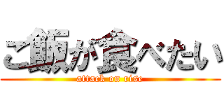 ご飯が食べたい (attack on rise)