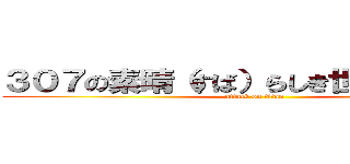 ３０７の素晴（すば）らしき世界（せかい） (attack on titan)