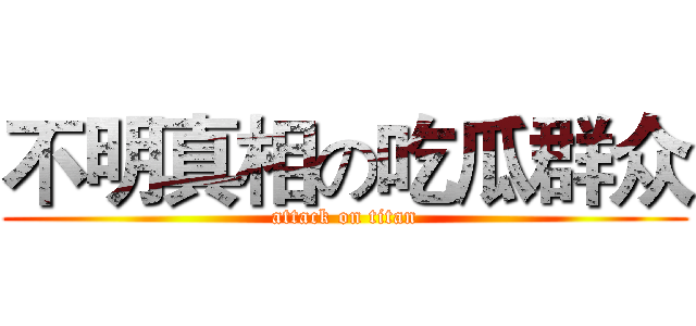 不明真相の吃瓜群众 (attack on titan)