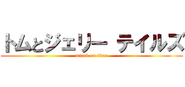 トムとジェリー テイルズ (attack on titan)