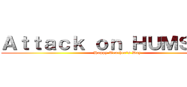 Ａｔｔａｃｋ ｏｎ ＨＵＭＳＳ－２ (Happy Teacher's Day)