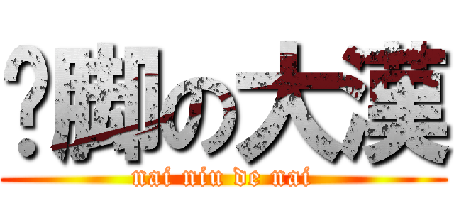 抠脚の大漢 (nai niu de nai)