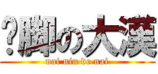 抠脚の大漢 (nai niu de nai)