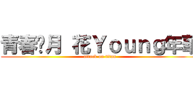 青春稅月 花Ｙｏｕｎｇ年華 (attack on titan)