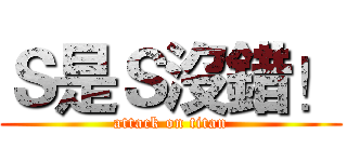 Ｓ是Ｓ沒錯！ (attack on titan)