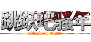 跳跃吧骚年 (attack on titan)