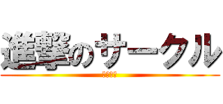 進撃のサークル (なーち、)