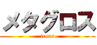メタグロス (irons)