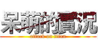呆萌的實況 (attack on titan)