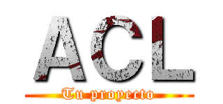 ＡＣＬ (Tu proyecto)