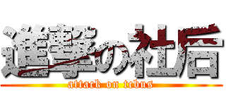 進撃の社后 (attack on tcbus)