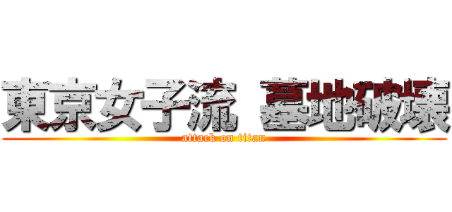 東京女子流 墓地破壊 (attack on titan)