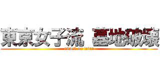 東京女子流 墓地破壊 (attack on titan)