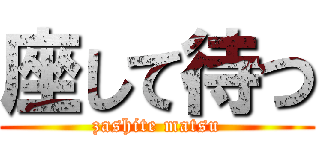 座して待つ (zashite matsu)