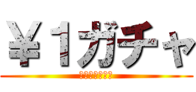 ￥１ガチャ (回せばお得！！)