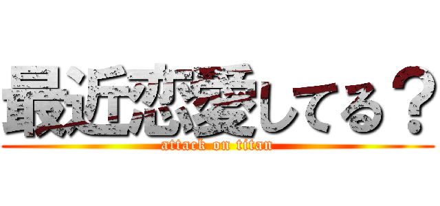 最近恋愛してる？ (attack on titan)