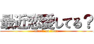 最近恋愛してる？ (attack on titan)