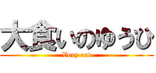 大食いのゆうひ (Very eat)
