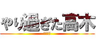 やり過ぎた高木 (ヤリチン)