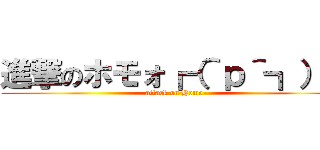 進撃のホモォ┏（＾ｐ＾┓）┓ (attack on Homo-)