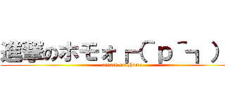 進撃のホモォ┏（＾ｐ＾┓）┓ (attack on Homo-)